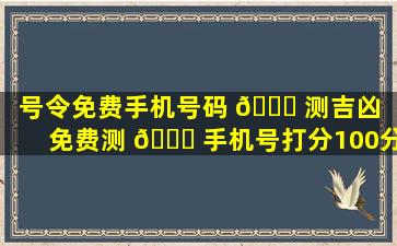 号令免费手机号码 💐 测吉凶（免费测 🍁 手机号打分100分）
